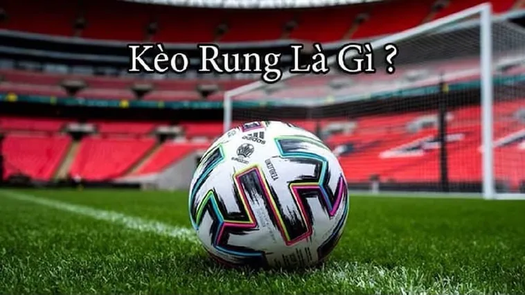 Bí Quyết Chinh Phục Kèo Rung Trong Bóng Đá Và Cách Tối Ưu Lợi Nhuận Lớn